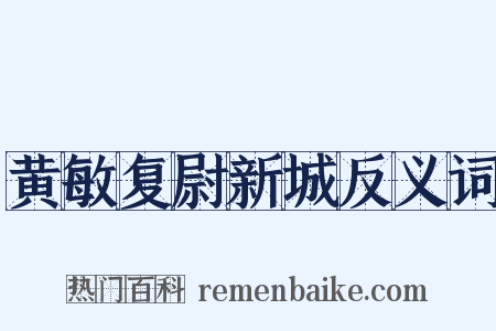 黄敏复尉新城反义词是什么意思的图片